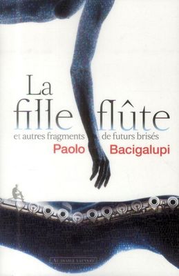 La Fille-flûte et autres fragments de futurs brisés de Paolo Bacigalupi